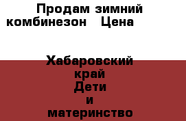 Продам зимний комбинезон › Цена ­ 1 000 - Хабаровский край Дети и материнство » Детская одежда и обувь   . Хабаровский край